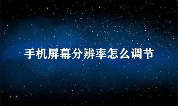 手机屏幕分辨率怎么调节
