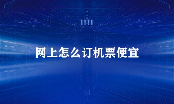网上怎么订机票便宜