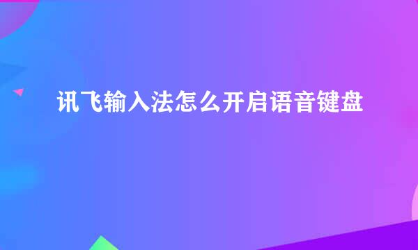 讯飞输入法怎么开启语音键盘