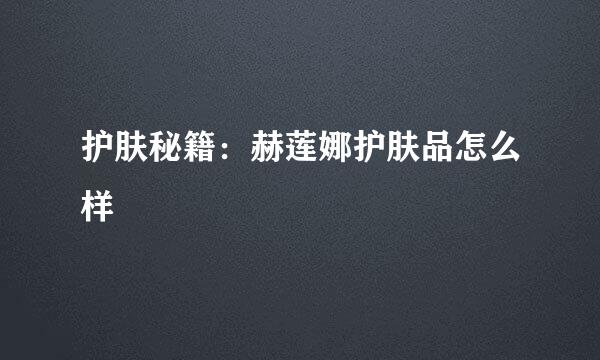 护肤秘籍：赫莲娜护肤品怎么样
