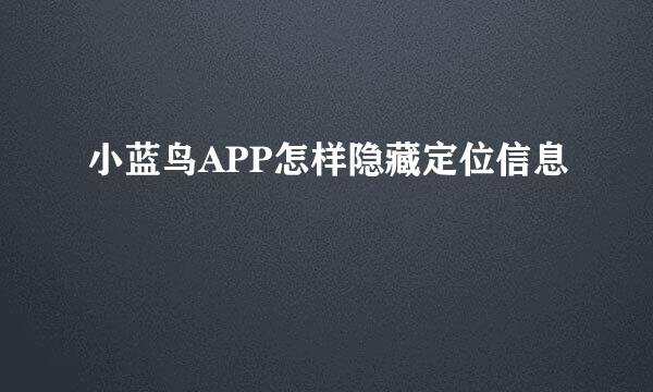 小蓝鸟APP怎样隐藏定位信息
