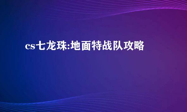 cs七龙珠:地面特战队攻略