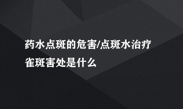 药水点斑的危害/点斑水治疗雀斑害处是什么