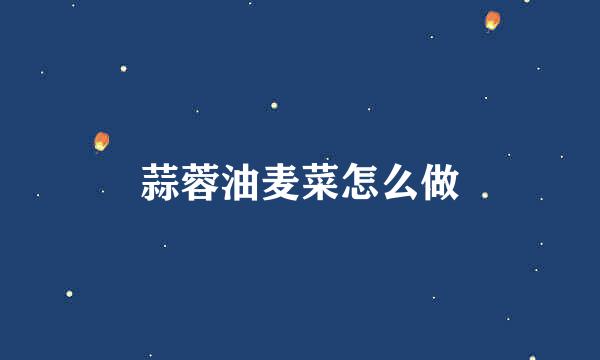 蒜蓉油麦菜怎么做