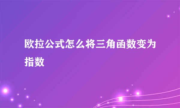 欧拉公式怎么将三角函数变为指数