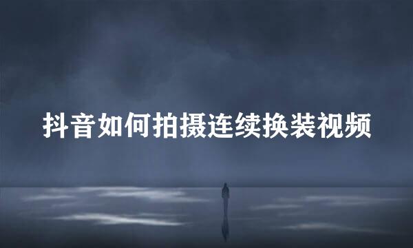 抖音如何拍摄连续换装视频
