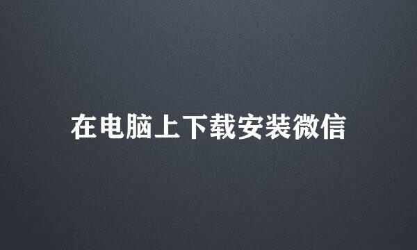 在电脑上下载安装微信