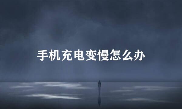 手机充电变慢怎么办