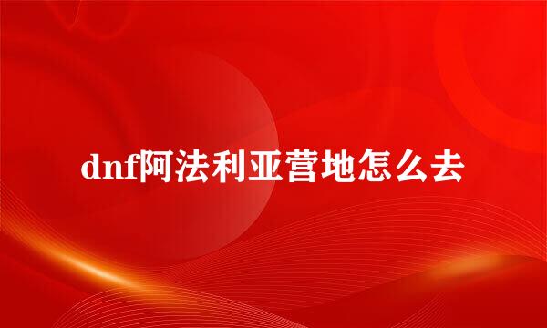 dnf阿法利亚营地怎么去