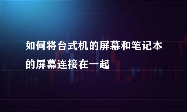 如何将台式机的屏幕和笔记本的屏幕连接在一起