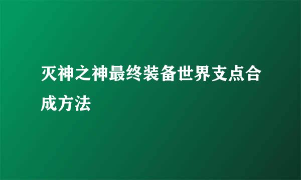 灭神之神最终装备世界支点合成方法
