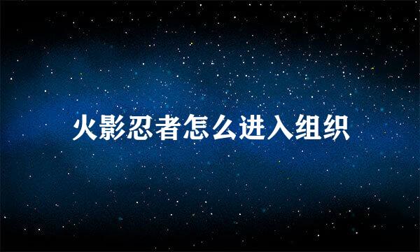 火影忍者怎么进入组织