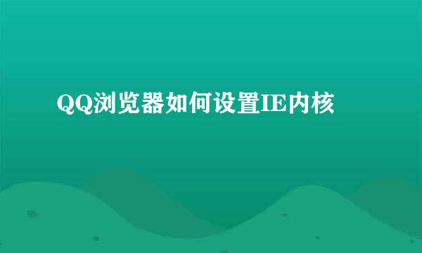 QQ浏览器如何设置IE内核