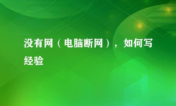 没有网（电脑断网），如何写经验