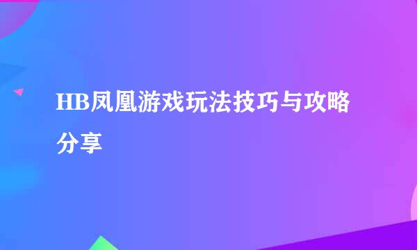 HB凤凰游戏玩法技巧与攻略分享