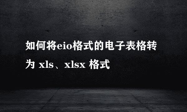 如何将eio格式的电子表格转为 xls、xlsx 格式