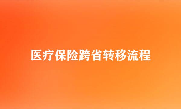 医疗保险跨省转移流程