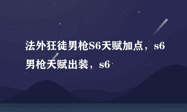 法外狂徒男枪S6天赋加点，s6男枪天赋出装，s6