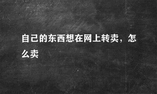 自己的东西想在网上转卖，怎么卖