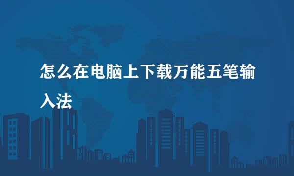 怎么在电脑上下载万能五笔输入法