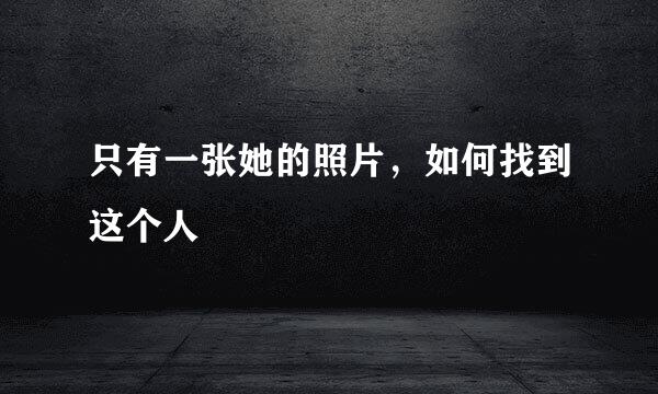 只有一张她的照片，如何找到这个人