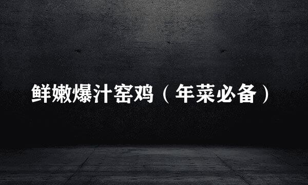 鲜嫩爆汁窑鸡(年菜必备)