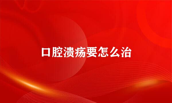 口腔溃疡要怎么治