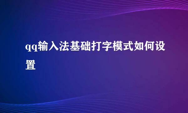 qq输入法基础打字模式如何设置