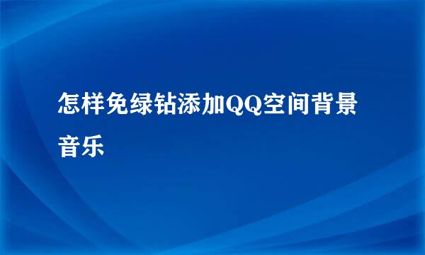 怎样免绿钻添加QQ空间背景音乐