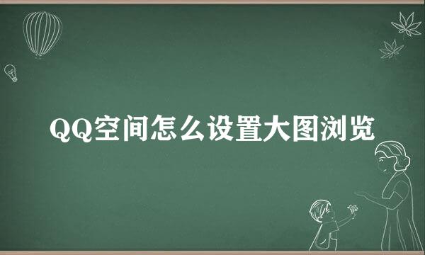 QQ空间怎么设置大图浏览