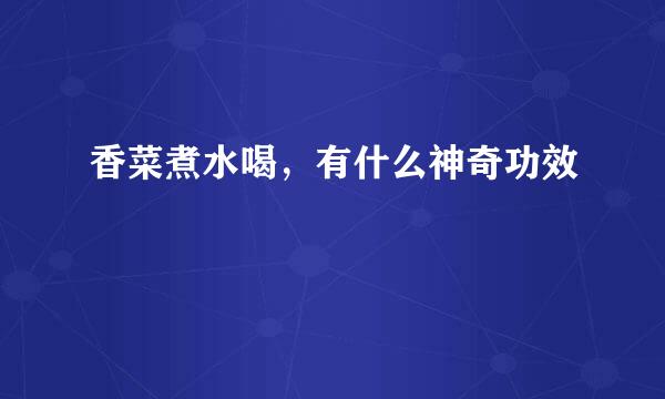 香菜煮水喝，有什么神奇功效