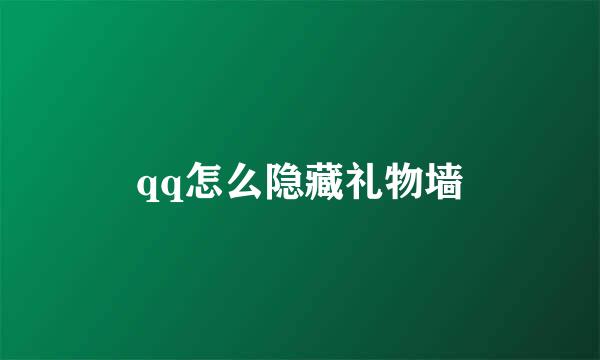 qq怎么隐藏礼物墙