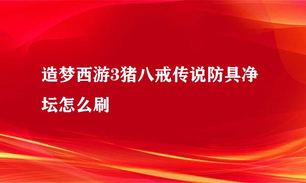 造梦西游3猪八戒传说防具净坛怎么刷