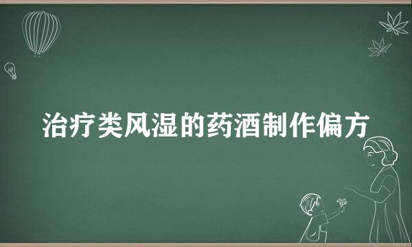 治疗类风湿的药酒制作偏方