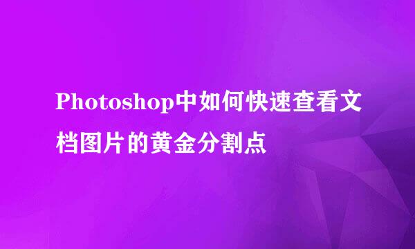 Photoshop中如何快速查看文档图片的黄金分割点