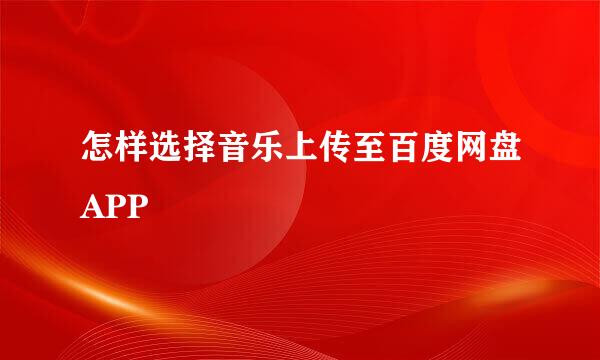 怎样选择音乐上传至百度网盘APP