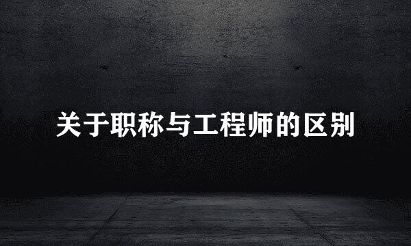 关于职称与工程师的区别
