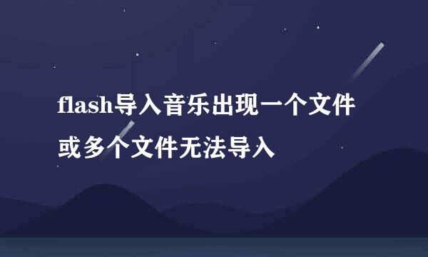 flash导入音乐出现一个文件或多个文件无法导入