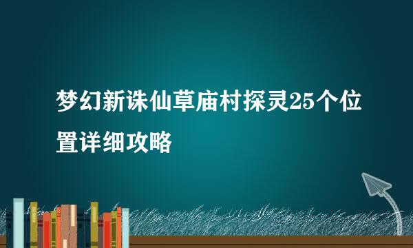 梦幻新诛仙草庙村探灵25个位置详细攻略