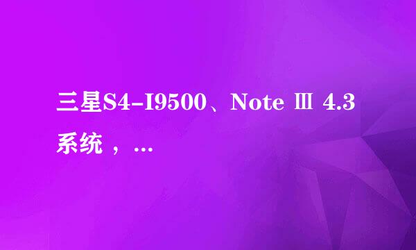 三星S4-I9500、Note Ⅲ 4.3系统 ，耗电量增加！