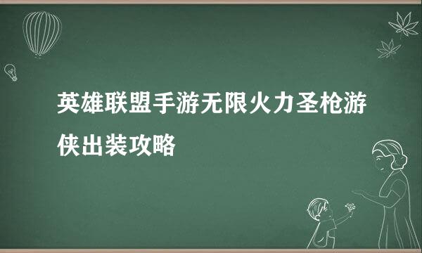 英雄联盟手游无限火力圣枪游侠出装攻略