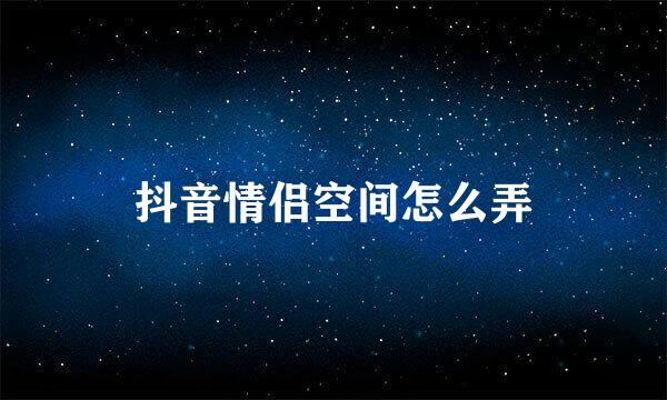 抖音情侣空间怎么弄