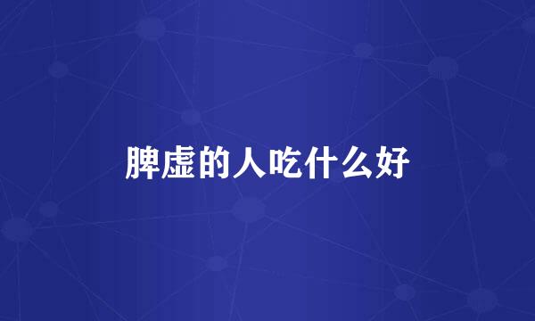 脾虚的人吃什么好
