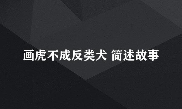 画虎不成反类犬 简述故事