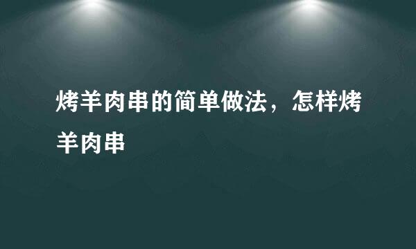 烤羊肉串的简单做法，怎样烤羊肉串