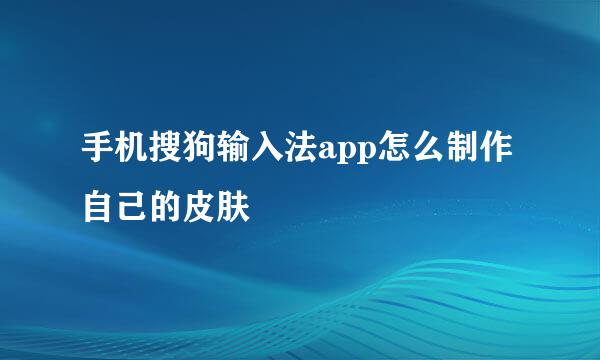 手机搜狗输入法app怎么制作自己的皮肤