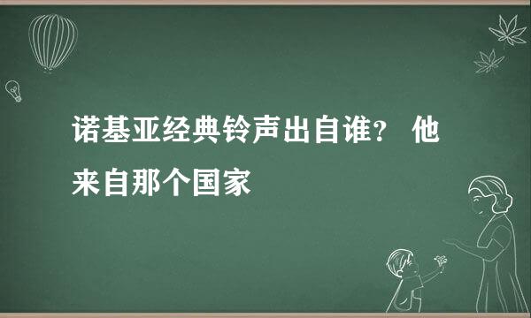 诺基亚经典铃声出自谁？ 他来自那个国家