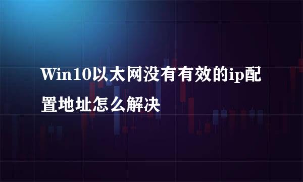 Win10以太网没有有效的ip配置地址怎么解决