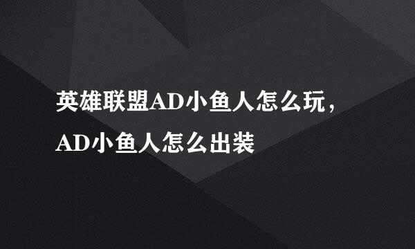 英雄联盟AD小鱼人怎么玩，AD小鱼人怎么出装