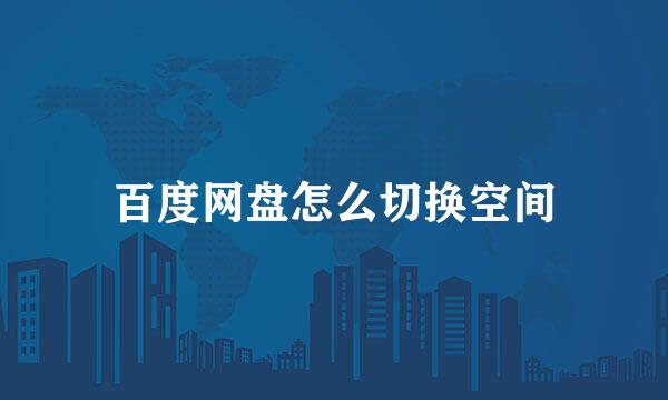 百度网盘怎么切换空间
